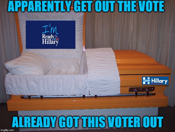 They went to be with they're maker, now they're "with her".  | APPARENTLY GET OUT THE VOTE; ALREADY GOT THIS VOTER OUT | image tagged in memes,hillary clinton 2016 | made w/ Imgflip meme maker