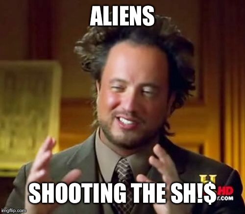 Ancient Aliens Meme | ALIENS SHOOTING THE SH!$ | image tagged in memes,ancient aliens | made w/ Imgflip meme maker