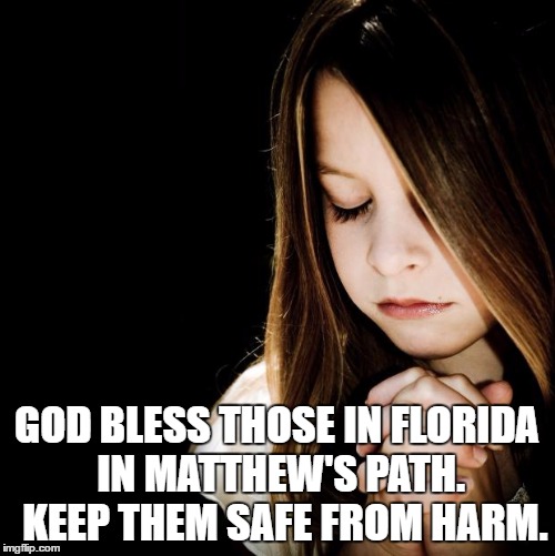 Praying Girl | GOD BLESS THOSE IN FLORIDA IN MATTHEW'S PATH.  KEEP THEM SAFE FROM HARM. | image tagged in praying girl | made w/ Imgflip meme maker
