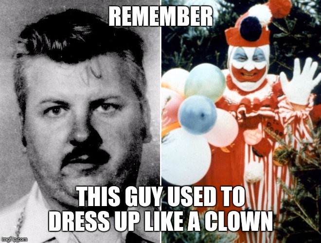REMEMBER; THIS GUY USED TO DRESS UP LIKE A CLOWN | image tagged in gacy | made w/ Imgflip meme maker