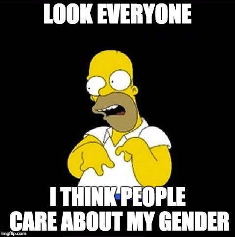 Did you just assume my gender?!?! | LOOK EVERYONE; I THINK PEOPLE CARE ABOUT MY GENDER | image tagged in homer simpson retarded,funny memes,memes,transgender,bisexual,funny | made w/ Imgflip meme maker