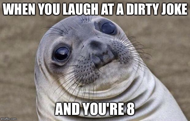 I didn't know you knew that | WHEN YOU LAUGH AT A DIRTY JOKE; AND YOU'RE 8 | image tagged in memes,awkward moment sealion | made w/ Imgflip meme maker