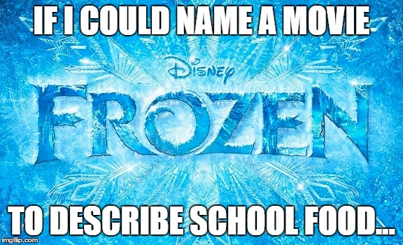 School food in a nutshell... | IF I COULD NAME A MOVIE; TO DESCRIBE SCHOOL FOOD... | image tagged in memes,so true memes,school,food,disney,frozen | made w/ Imgflip meme maker