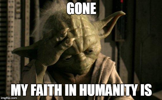 Faith in humanity meme | GONE; MY FAITH IN HUMANITY IS | image tagged in yoda facepalm,faith in humanity | made w/ Imgflip meme maker