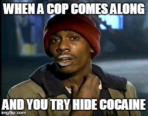 Y'all Got Any More Of That | WHEN A COP COMES ALONG; AND YOU TRY HIDE COCAINE | image tagged in memes,yall got any more of | made w/ Imgflip meme maker