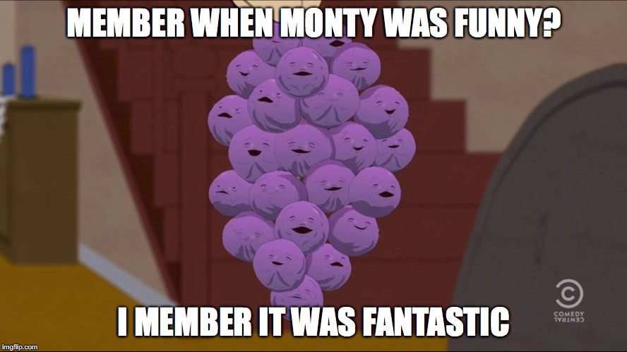 Member Berries Meme | MEMBER WHEN MONTY WAS FUNNY? I MEMBER IT WAS FANTASTIC | image tagged in member berries | made w/ Imgflip meme maker