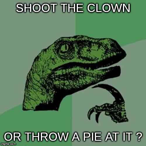 Philosoraptor Meme | SHOOT THE CLOWN OR THROW A PIE AT IT ? | image tagged in memes,philosoraptor | made w/ Imgflip meme maker
