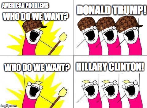 American problems... | AMERICAN PROBLEMS; DONALD TRUMP! WHO DO WE WANT? HILLARY CLINTON! WHO DO WE WANT? | image tagged in memes,what do we want,us elections,donald trump,hillary clinton,election 2016 | made w/ Imgflip meme maker
