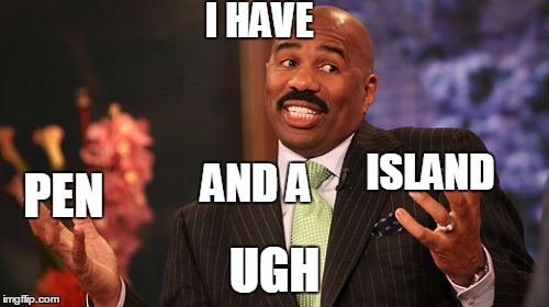 pen and a island | I HAVE; PEN; ISLAND; AND A; UGH | image tagged in memes,steve harvey,ppap | made w/ Imgflip meme maker