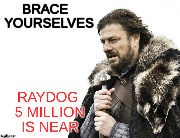 Brace Yourselves X is Coming | BRACE  YOURSELVES; RAYDOG 5 MILLION IS NEAR | image tagged in memes,brace yourselves x is coming | made w/ Imgflip meme maker