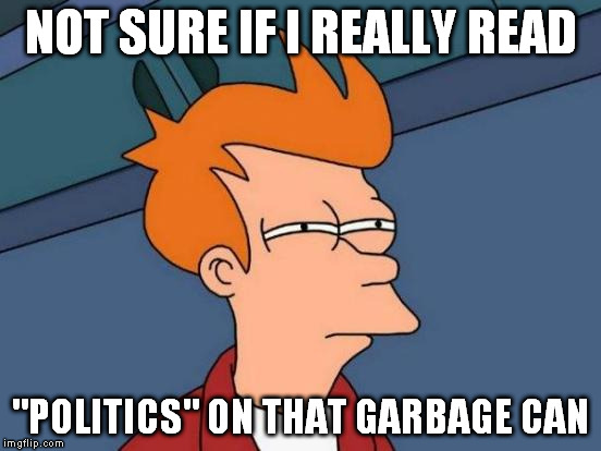 Futurama Fry Meme | NOT SURE IF I REALLY READ "POLITICS" ON THAT GARBAGE CAN | image tagged in memes,futurama fry | made w/ Imgflip meme maker