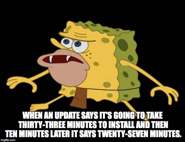 Spongegar | WHEN AN UPDATE SAYS IT'S GOING TO TAKE THIRTY-THREE MINUTES TO INSTALL AND THEN TEN MINUTES LATER IT SAYS TWENTY-SEVEN MINUTES. | image tagged in spongegar | made w/ Imgflip meme maker