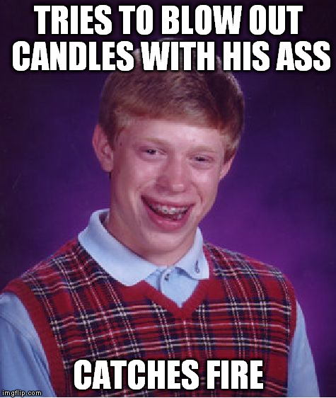 Bad Luck Brian Meme | TRIES TO BLOW OUT CANDLES WITH HIS ASS CATCHES FIRE | image tagged in memes,bad luck brian | made w/ Imgflip meme maker