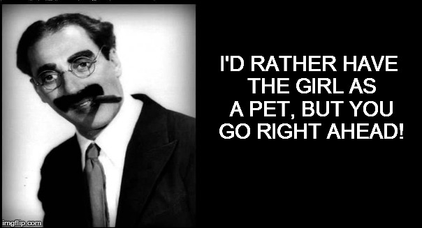 I'D RATHER HAVE THE GIRL AS A PET, BUT YOU GO RIGHT AHEAD! | made w/ Imgflip meme maker