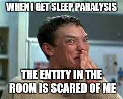 WHEN I GET SLEEP PARALYSIS THE ENTITY IN THE ROOM IS SCARED OF ME | made w/ Imgflip meme maker