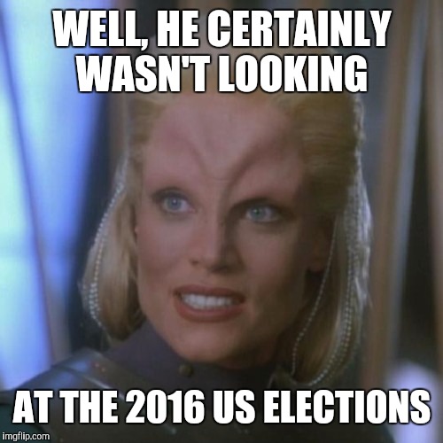 WELL, HE CERTAINLY WASN'T LOOKING AT THE 2016 US ELECTIONS | made w/ Imgflip meme maker