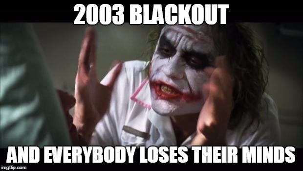 2003 blackout
 | 2003 BLACKOUT; AND EVERYBODY LOSES THEIR MINDS | image tagged in memes,and everybody loses their minds | made w/ Imgflip meme maker