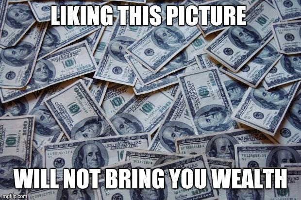 Moneyxxx | LIKING THIS PICTURE; WILL NOT BRING YOU WEALTH | image tagged in moneyxxx | made w/ Imgflip meme maker