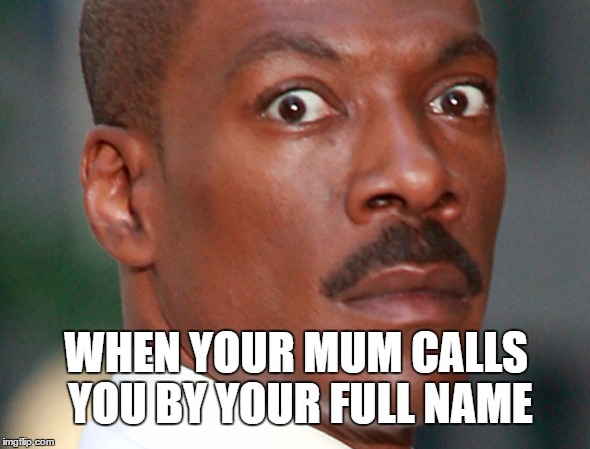 Eddie Murphy Uh Oh | WHEN YOUR MUM CALLS YOU BY YOUR FULL NAME | image tagged in eddie murphy uh oh | made w/ Imgflip meme maker