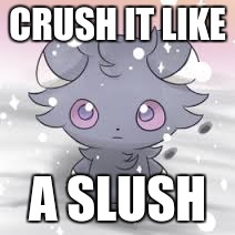 Espurr | CRUSH IT LIKE A SLUSH | image tagged in espurr | made w/ Imgflip meme maker