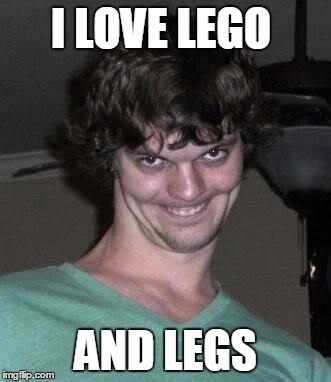 Creepy guy  | I LOVE LEGO; AND LEGS | image tagged in creepy guy | made w/ Imgflip meme maker