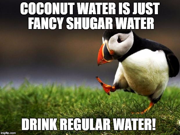 Unpopular Opinion Puffin | COCONUT WATER IS JUST FANCY SHUGAR WATER; DRINK REGULAR WATER! | image tagged in unpopular opinion puffin | made w/ Imgflip meme maker