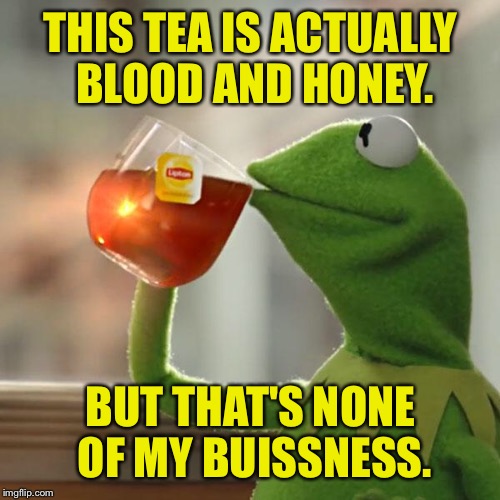 But That's None Of My Business Meme | THIS TEA IS ACTUALLY BLOOD AND HONEY. BUT THAT'S NONE OF MY BUISSNESS. | image tagged in memes,but thats none of my business,kermit the frog | made w/ Imgflip meme maker
