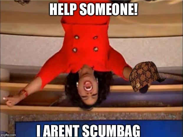 Oprah You Get A Meme | HELP SOMEONE! I ARENT SCUMBAG | image tagged in memes,oprah you get a,scumbag | made w/ Imgflip meme maker