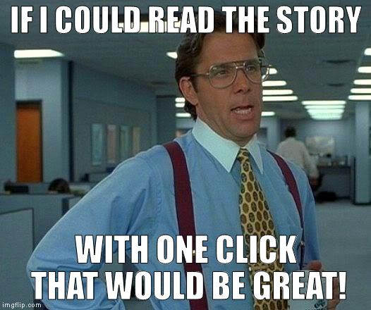 That Would Be Great Meme | IF I COULD READ THE STORY; WITH ONE CLICK THAT WOULD BE GREAT! | image tagged in memes,that would be great | made w/ Imgflip meme maker