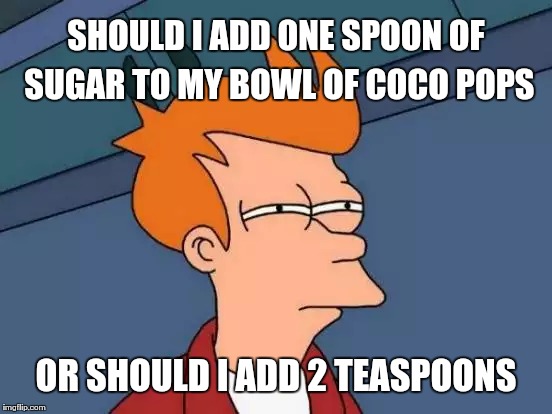Futurama Fry Meme | SHOULD I ADD ONE SPOON OF SUGAR TO MY BOWL OF COCO POPS; OR SHOULD I ADD 2 TEASPOONS | image tagged in memes,futurama fry | made w/ Imgflip meme maker
