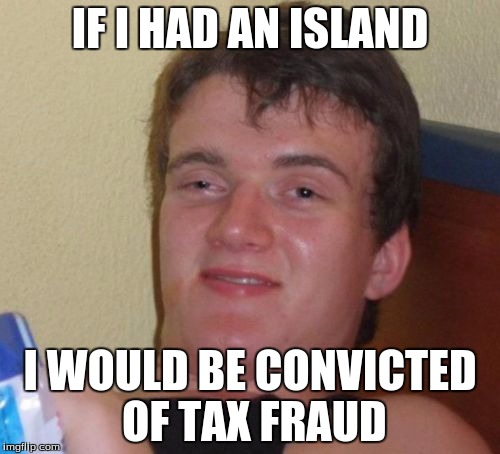 Taxes...always taxes... | IF I HAD AN ISLAND; I WOULD BE CONVICTED OF TAX FRAUD | image tagged in memes,10 guy | made w/ Imgflip meme maker