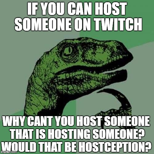 Philosoraptor | IF YOU CAN HOST SOMEONE ON TWITCH; WHY CANT YOU HOST SOMEONE THAT IS HOSTING SOMEONE? WOULD THAT BE HOSTCEPTION? | image tagged in memes,philosoraptor | made w/ Imgflip meme maker