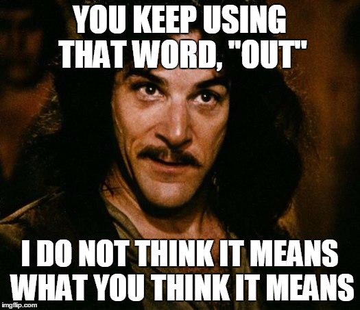 Inigo Montoya Meme | YOU KEEP USING THAT WORD, "OUT"; I DO NOT THINK IT MEANS WHAT YOU THINK IT MEANS | image tagged in memes,inigo montoya | made w/ Imgflip meme maker