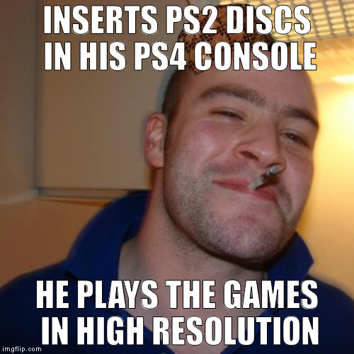 Good Guy Greg Meme | INSERTS PS2 DISCS IN HIS PS4 CONSOLE; HE PLAYS THE GAMES IN HIGH RESOLUTION | image tagged in memes,good guy greg,scumbag | made w/ Imgflip meme maker