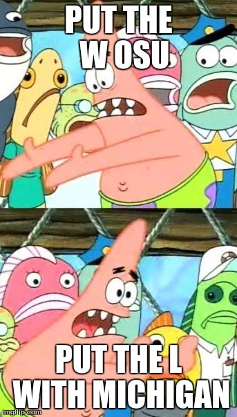 Put It Somewhere Else Patrick Meme | PUT THE  W OSU; PUT THE L WITH MICHIGAN | image tagged in memes,put it somewhere else patrick | made w/ Imgflip meme maker