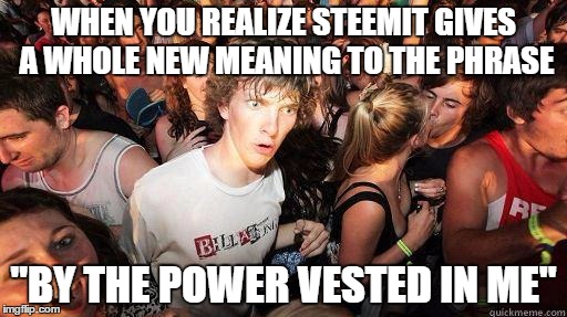 Sudden Realization | WHEN YOU REALIZE STEEMIT GIVES A WHOLE NEW MEANING TO THE PHRASE; "BY THE POWER VESTED IN ME" | image tagged in sudden realization | made w/ Imgflip meme maker
