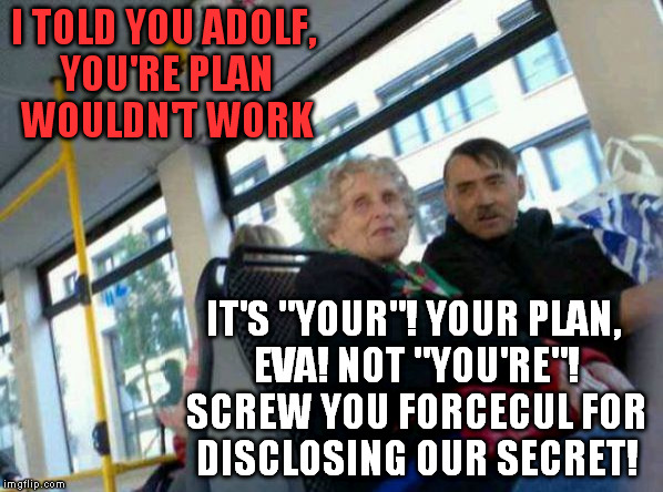 I TOLD YOU ADOLF, YOU'RE PLAN WOULDN'T WORK IT'S "YOUR"! YOUR PLAN, EVA! NOT "YOU'RE"! SCREW YOU FORCECUL FOR DISCLOSING OUR SECRET! | image tagged in fuehrer_lives | made w/ Imgflip meme maker