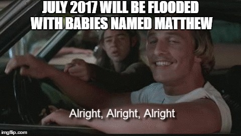 JULY 2017 WILL BE FLOODED WITH BABIES NAMED MATTHEW | image tagged in matthew mcconaughey,hurricane matthew | made w/ Imgflip meme maker
