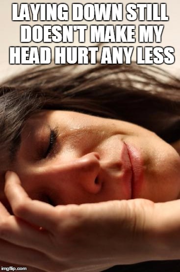 Laying Down Doesn't Help | LAYING DOWN STILL DOESN'T MAKE MY HEAD HURT ANY LESS | image tagged in memes,first world problems,rotate all the memes,i can't sleep,why can't i sleep,deep dark rabbit hole | made w/ Imgflip meme maker