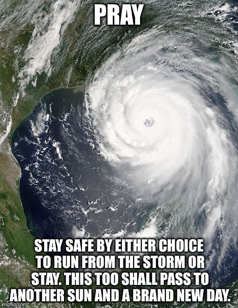 PRAY; STAY SAFE BY EITHER CHOICE TO RUN FROM THE STORM OR STAY. THIS TOO SHALL PASS TO ANOTHER SUN AND A BRAND NEW DAY. | made w/ Imgflip meme maker