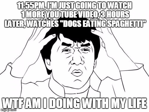 Jackie Chan WTF | 11:55PM, I'M JUST GOING TO WATCH 1 MORE YOU TUBE VIDEO, 3 HOURS LATER, WATCHES "DOGS EATING SPAGHETTI"; WTF AM I DOING WITH MY LIFE | image tagged in memes,jackie chan wtf | made w/ Imgflip meme maker