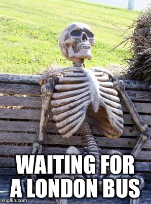 Waiting Skeleton Meme | WAITING FOR A LONDON BUS | image tagged in memes,waiting skeleton | made w/ Imgflip meme maker
