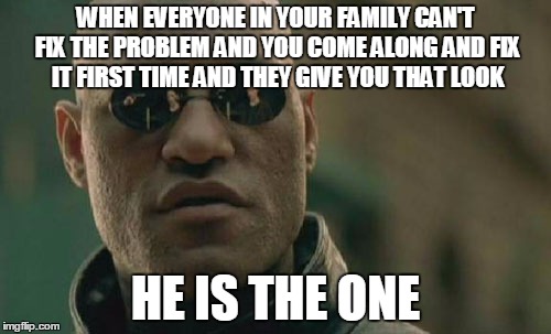 Matrix Morpheus | WHEN EVERYONE IN YOUR FAMILY CAN'T FIX THE PROBLEM AND YOU COME ALONG AND FIX IT FIRST TIME AND THEY GIVE YOU THAT LOOK; HE IS THE ONE | image tagged in memes,matrix morpheus | made w/ Imgflip meme maker
