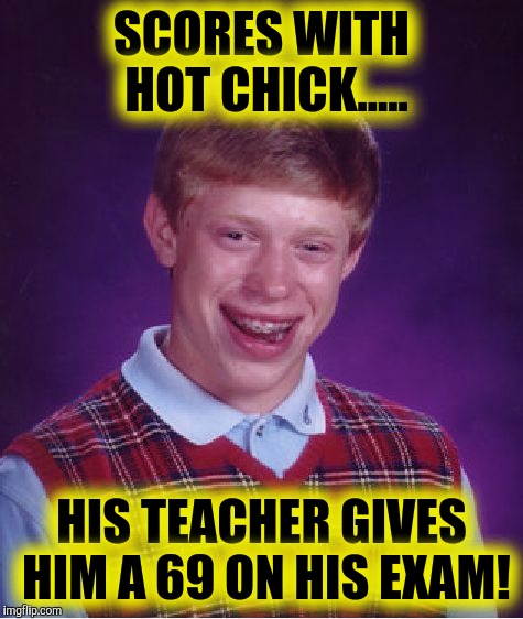 Bad luck Brian pun! | SCORES WITH HOT CHICK..... HIS TEACHER GIVES HIM A 69 ON HIS EXAM! | image tagged in memes,bad luck brian | made w/ Imgflip meme maker