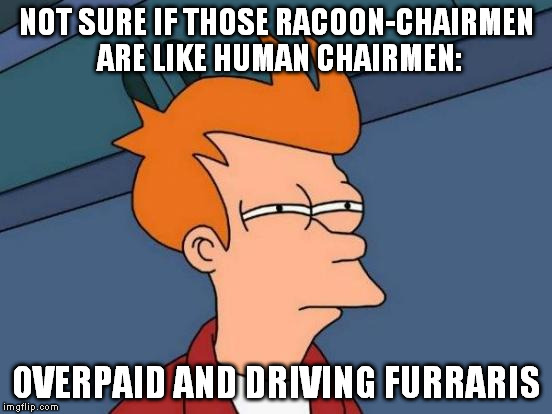 Futurama Fry Meme | NOT SURE IF THOSE RACOON-CHAIRMEN ARE LIKE HUMAN CHAIRMEN: OVERPAID AND DRIVING FURRARIS | image tagged in memes,futurama fry | made w/ Imgflip meme maker