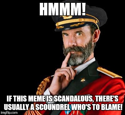 HMMM! IF THIS MEME IS SCANDALOUS, THERE'S USUALLY A SCOUNDREL WHO'S TO BLAME! | made w/ Imgflip meme maker