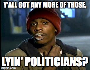 Y'all Got Any More Of That | Y'ALL GOT ANY MORE OF THOSE, LYIN' POLITICIANS? | image tagged in memes,yall got any more of | made w/ Imgflip meme maker