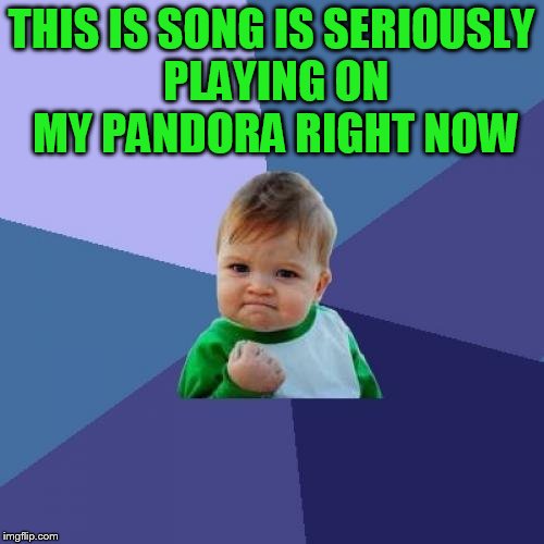 Success Kid Meme | THIS IS SONG IS SERIOUSLY PLAYING ON MY PANDORA RIGHT NOW | image tagged in memes,success kid | made w/ Imgflip meme maker