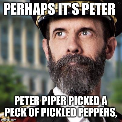 PERHAPS IT'S PETER PETER PIPER PICKED A PECK OF PICKLED PEPPERS, | made w/ Imgflip meme maker