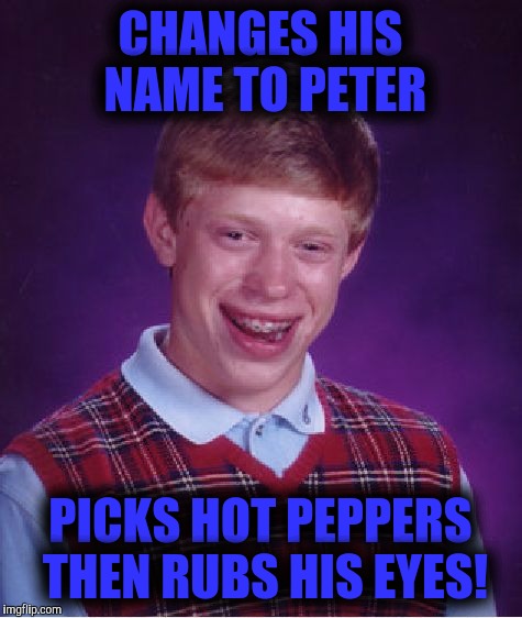 Bad Luck Brian Meme | CHANGES HIS NAME TO PETER PICKS HOT PEPPERS THEN RUBS HIS EYES! | image tagged in memes,bad luck brian | made w/ Imgflip meme maker